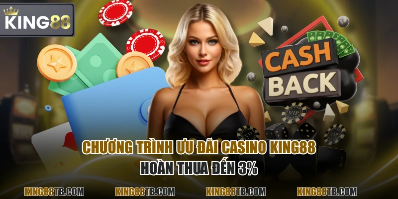 Chương trình ưu đãi Casino KING88 hoàn thua đến 3%