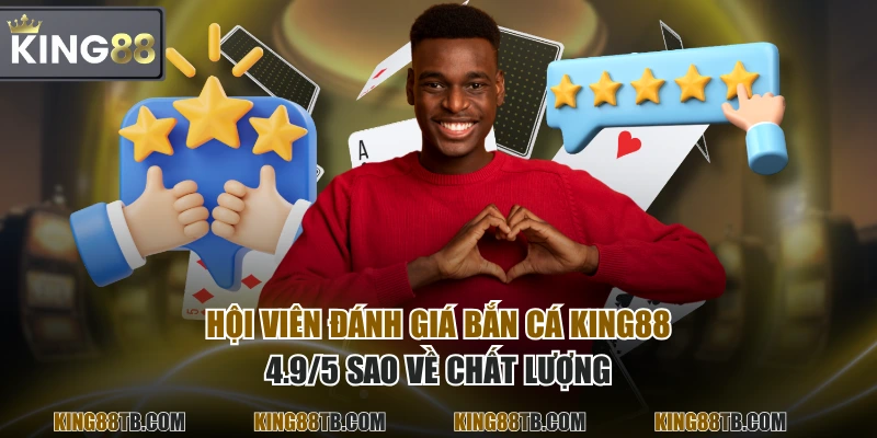 Hội viên đánh giá Bắn Cá KING88 4.9/5 sao về chất lượng