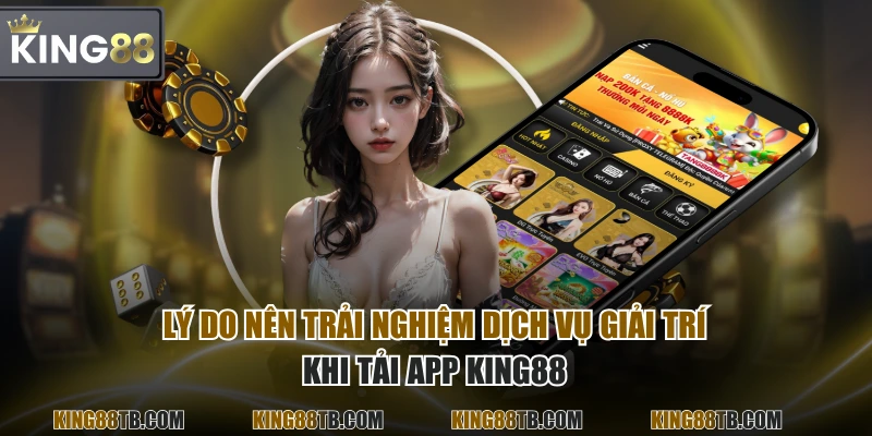 Lý do nên trải nghiệm dịch vụ giải trí khi tải app KING88