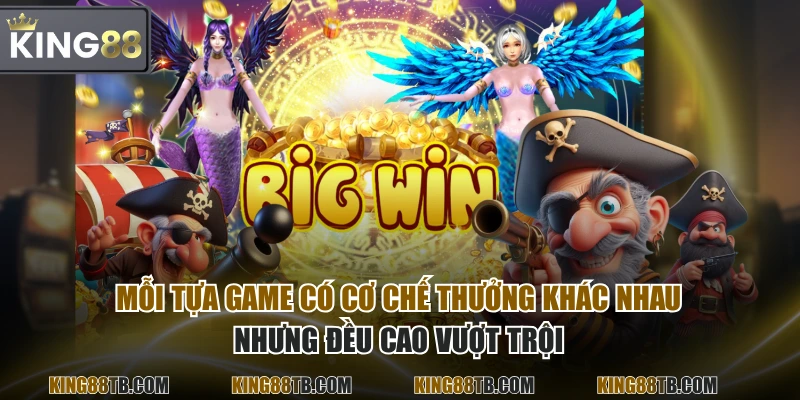 Mỗi tựa game có cơ chế thưởng khác nhau nhưng đều cao vượt trội