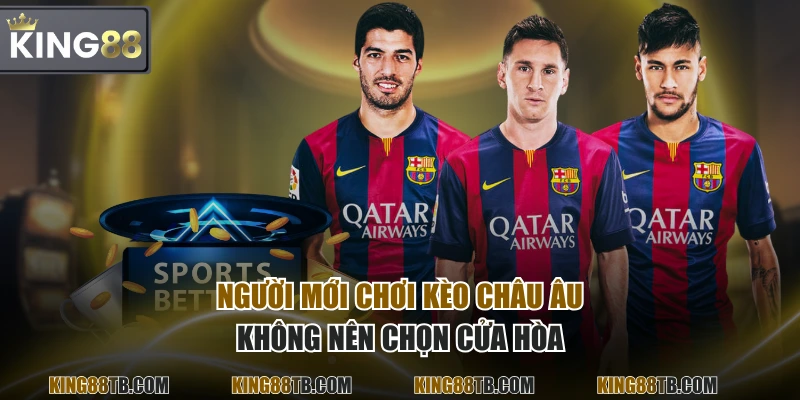 Người mới chơi kèo Châu Âu không nên chọn cửa hòa